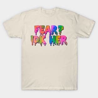 Fear?IDK Her T-Shirt